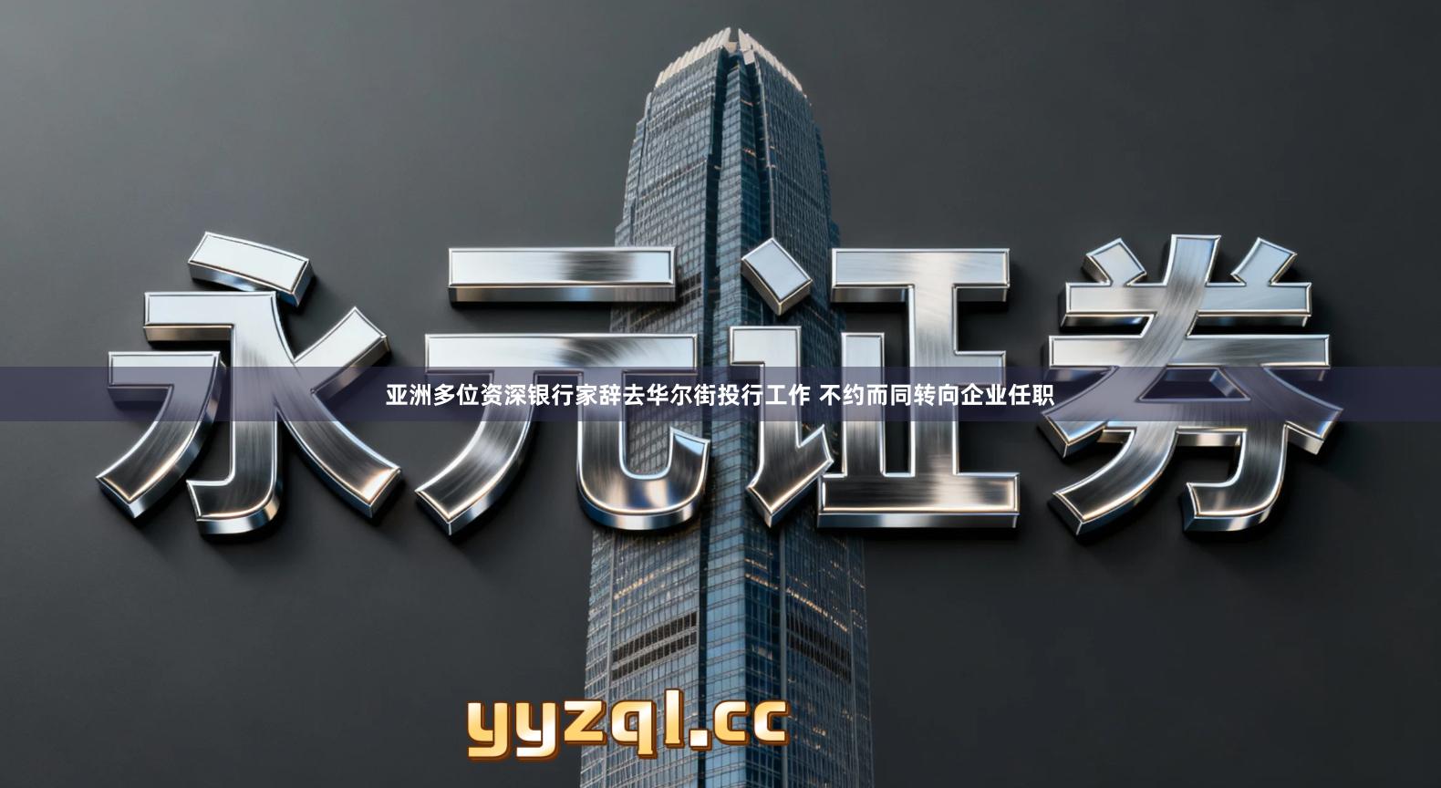 亚洲多位资深银行家辞去华尔街投行工作 不约而同转向企业任职