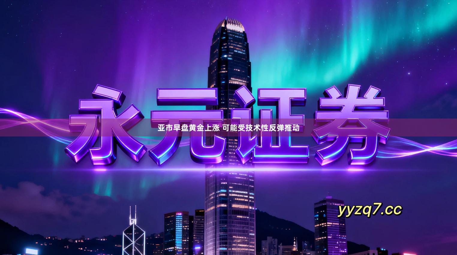 亚市早盘黄金上涨 可能受技术性反弹推动