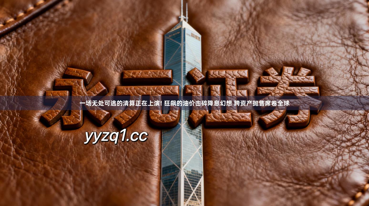 一场无处可逃的清算正在上演! 狂飙的油价击碎降息幻想 跨资产抛售席卷全球