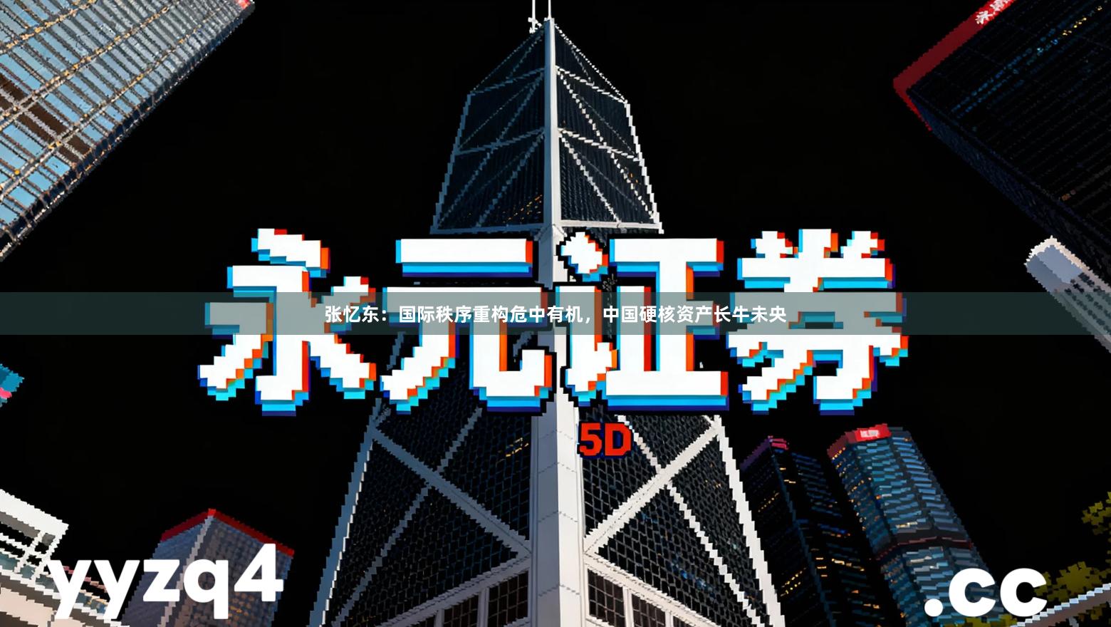 张忆东：国际秩序重构危中有机，中国硬核资产长牛未央