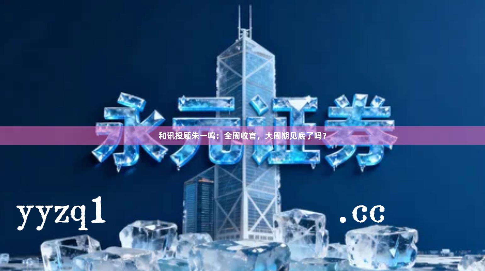 和讯投顾朱一鸣:全周收官,大周期见底了吗?