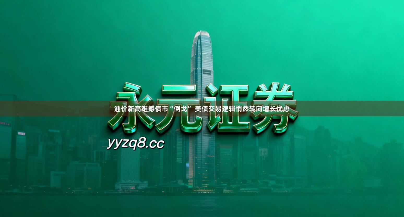 油价新高难撼债市“倒戈” 美债交易逻辑悄然转向增长忧虑