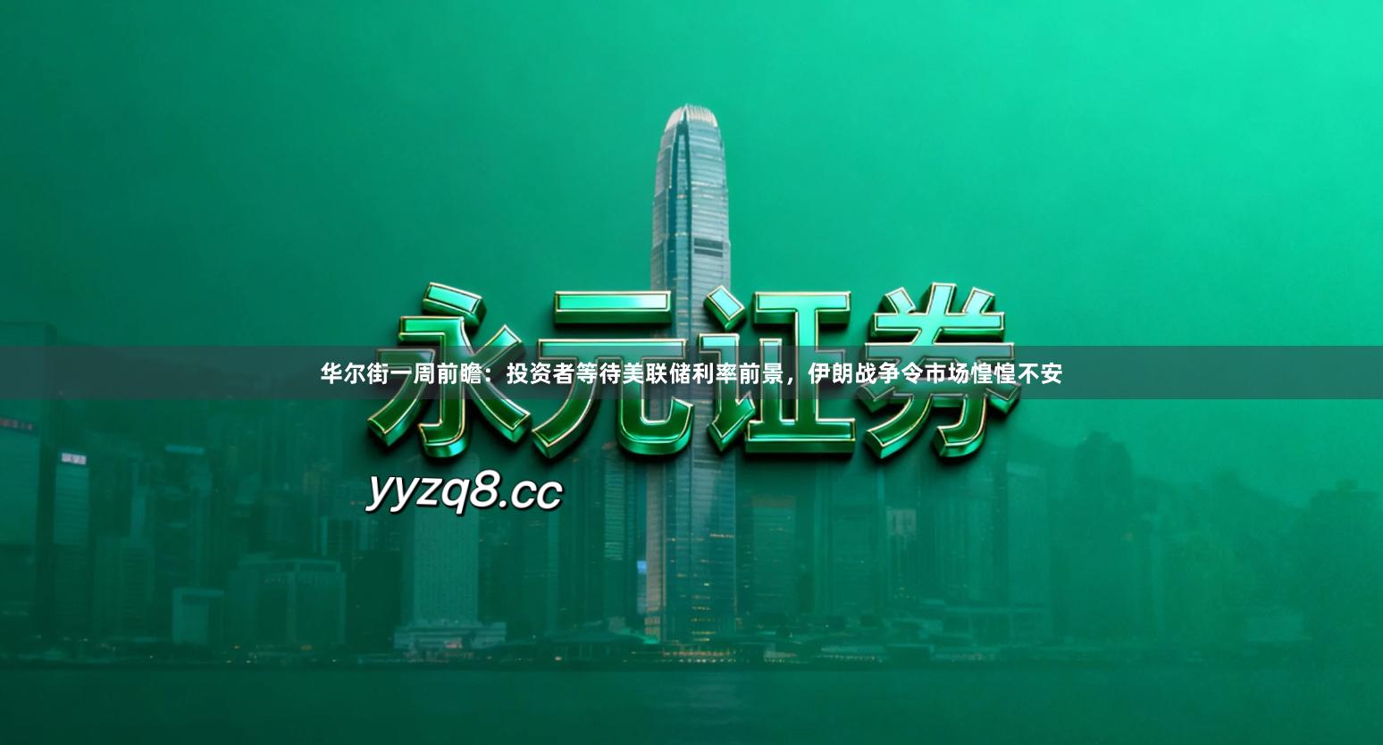 华尔街一周前瞻：投资者等待美联储利率前景，伊朗战争令市场惶惶不安