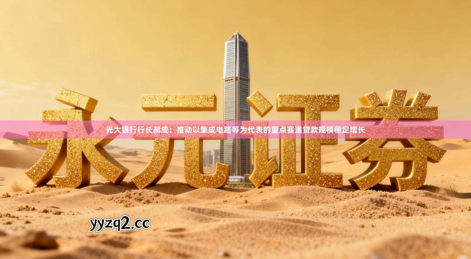 光大银行行长郝成：推动以集成电路等为代表的重点赛道贷款规模稳定增长