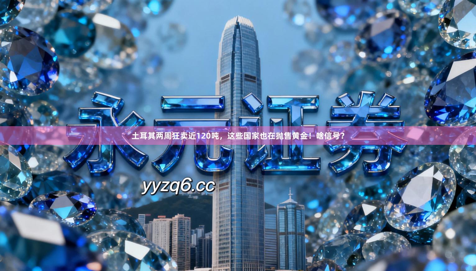 土耳其两周狂卖近120吨，这些国家也在抛售黄金！啥信号？