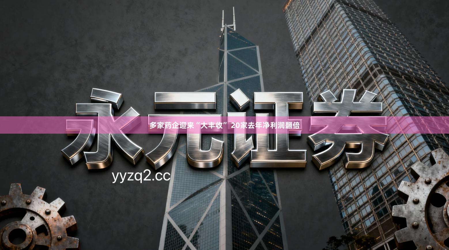 多家药企迎来“大丰收” 20家去年净利润翻倍