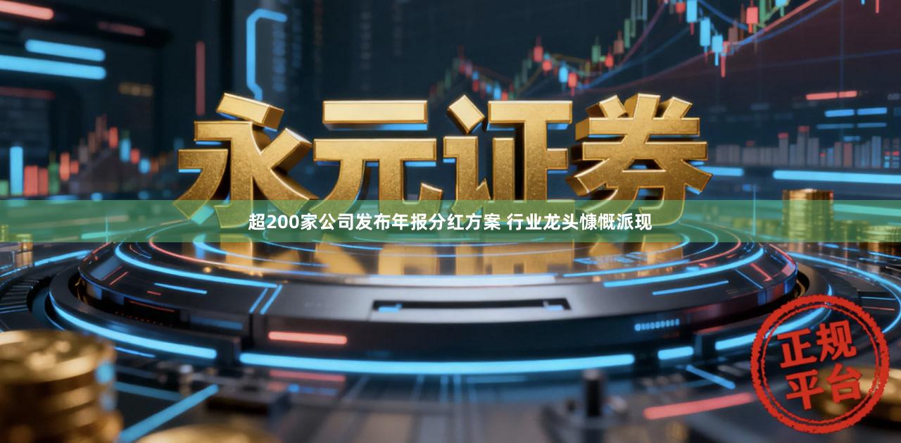 超200家公司发布年报分红方案 行业龙头慷慨派现